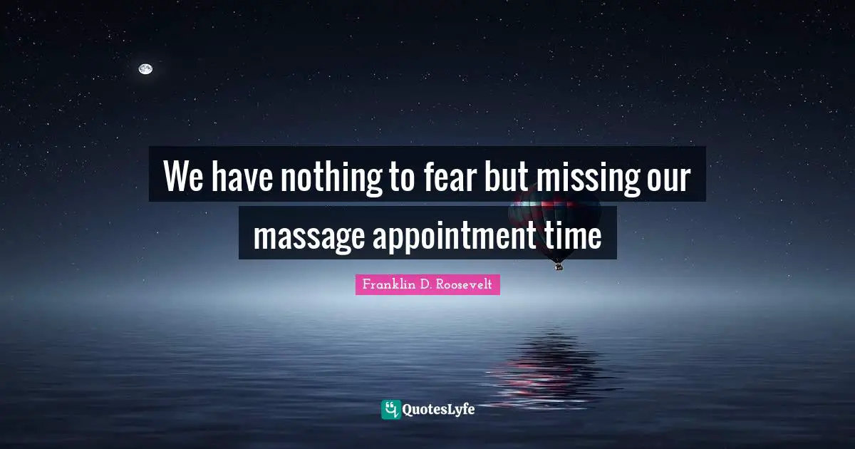 We have nothing to fear but missing our massage appointment time
