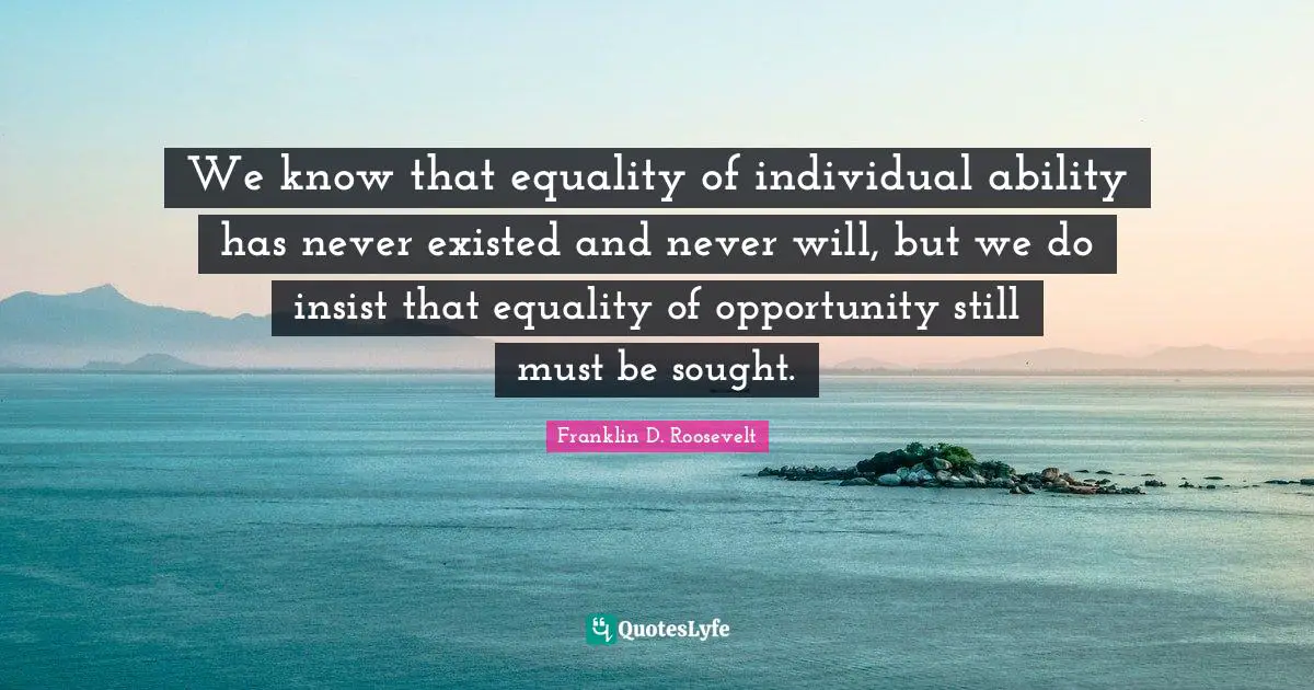 Disability Quotes: "We know that equality of individual ability has never existed and never will, but we do insist that equality of opportunity still must be sought."