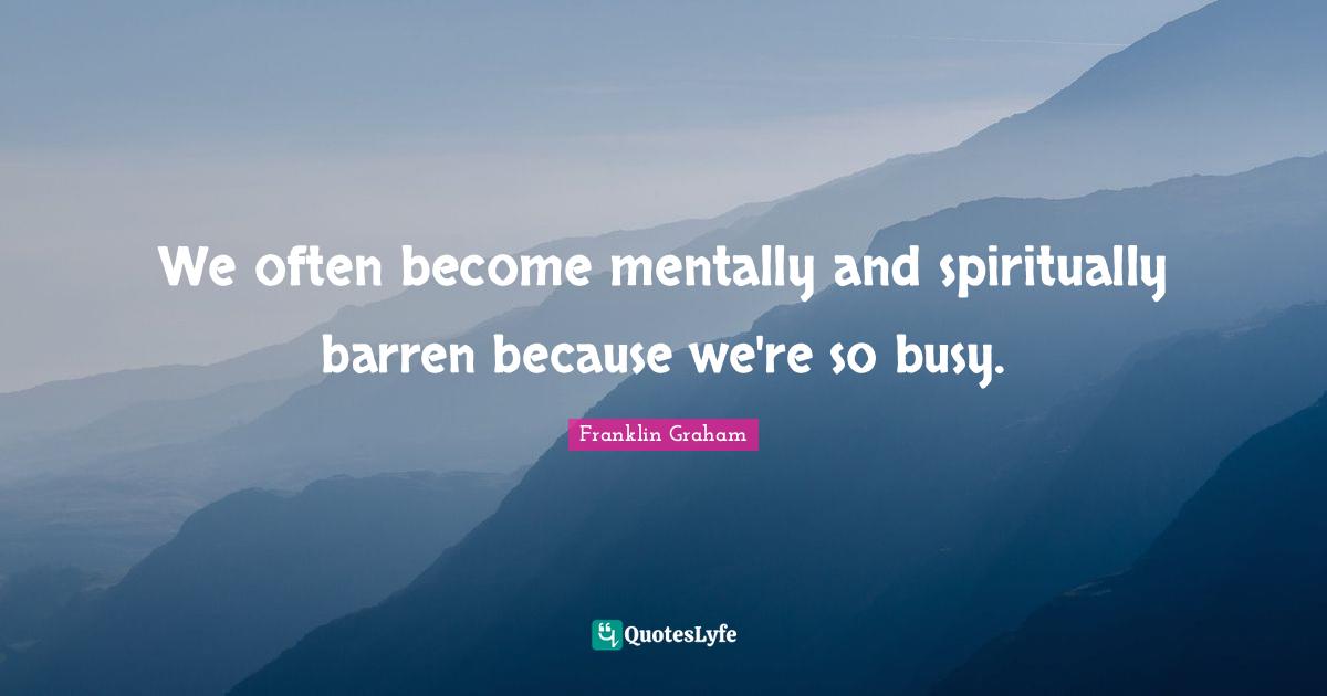 We often become mentally and spiritually barren because we're so busy.