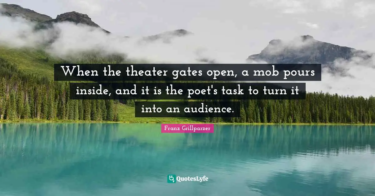 When the theater gates open, a mob pours inside, and it is the poet's task to turn it into an audience.