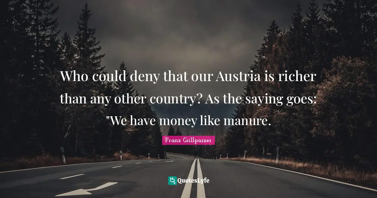 Who could deny that our Austria is richer than any other country? As the saying goes: "We have money like manure.