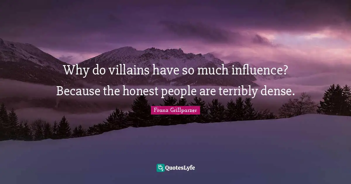 Why do villains have so much influence? Because the honest people are terribly dense.