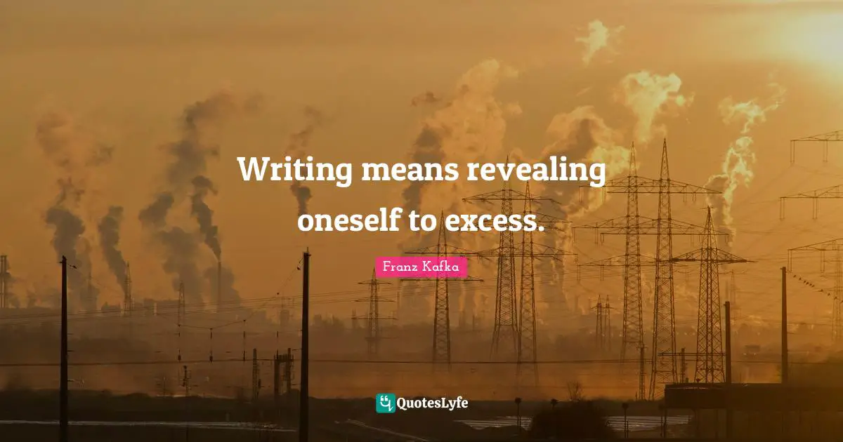 Writing means revealing oneself to excess.