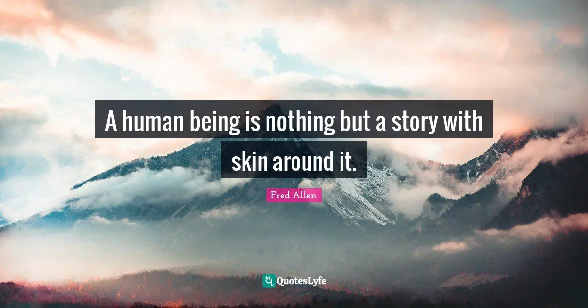 Fred Allen Quotes: "A human being is nothing but a story with skin around it."