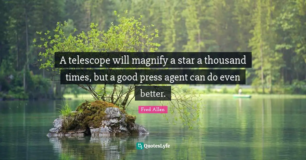 A telescope will magnify a star a thousand times, but a good press agent can do even better.