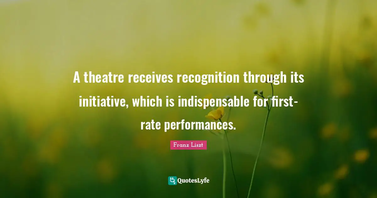 A theatre receives recognition through its initiative, which is indispensable for first-rate performances.