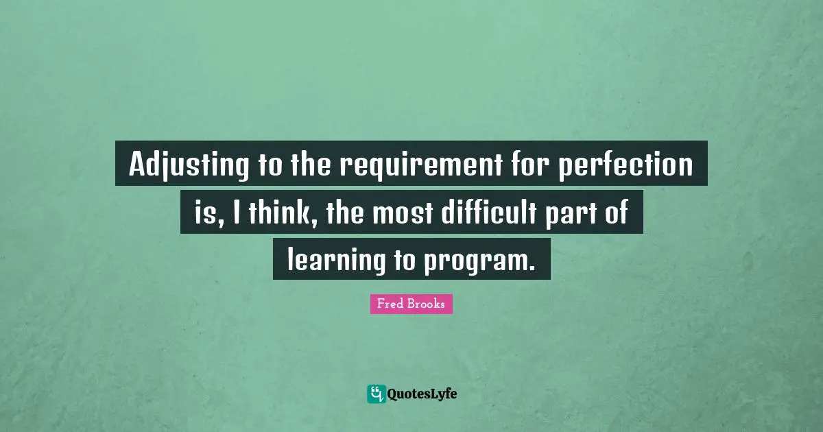 Adjusting Quotes: "Adjusting to the requirement for perfection is, I think, the most difficult part of learning to program."
