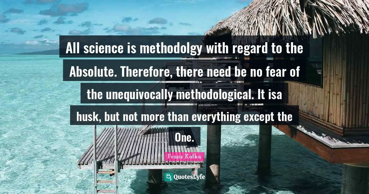 All science is methodolgy with regard to the Absolute. Therefore, there need be no fear of the unequivocally methodological. It isa husk, but not more than everything except the One.