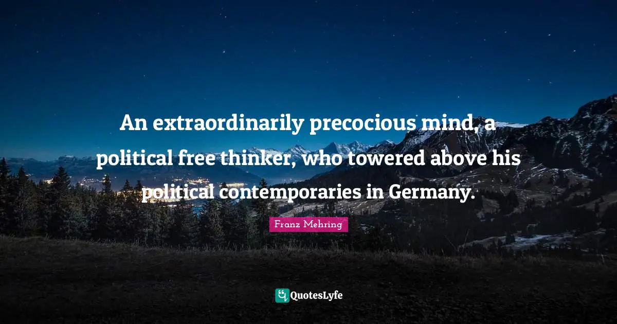 An extraordinarily precocious mind, a political free thinker, who towered above his political contemporaries in Germany.