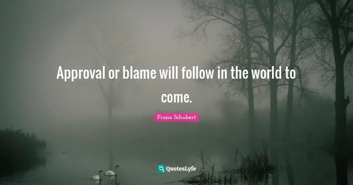 Approval or blame will follow in the world to come.