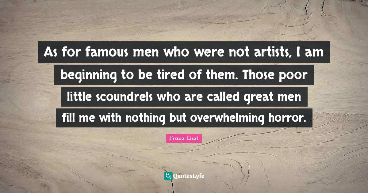 Overwhelming Quotes: "As for famous men who were not artists, I am beginning to be tired of them. Those poor little scoundrels who are called great men fill me with nothing but overwhelming horror."