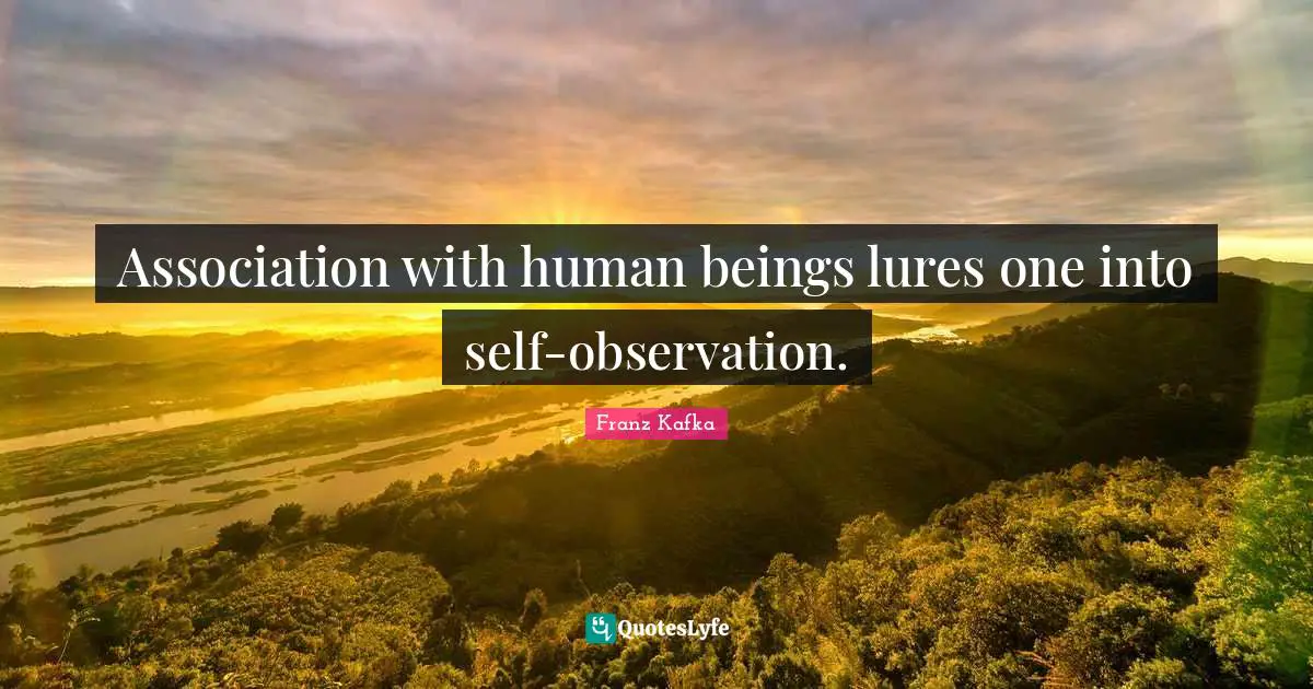 Association with human beings lures one into self-observation.