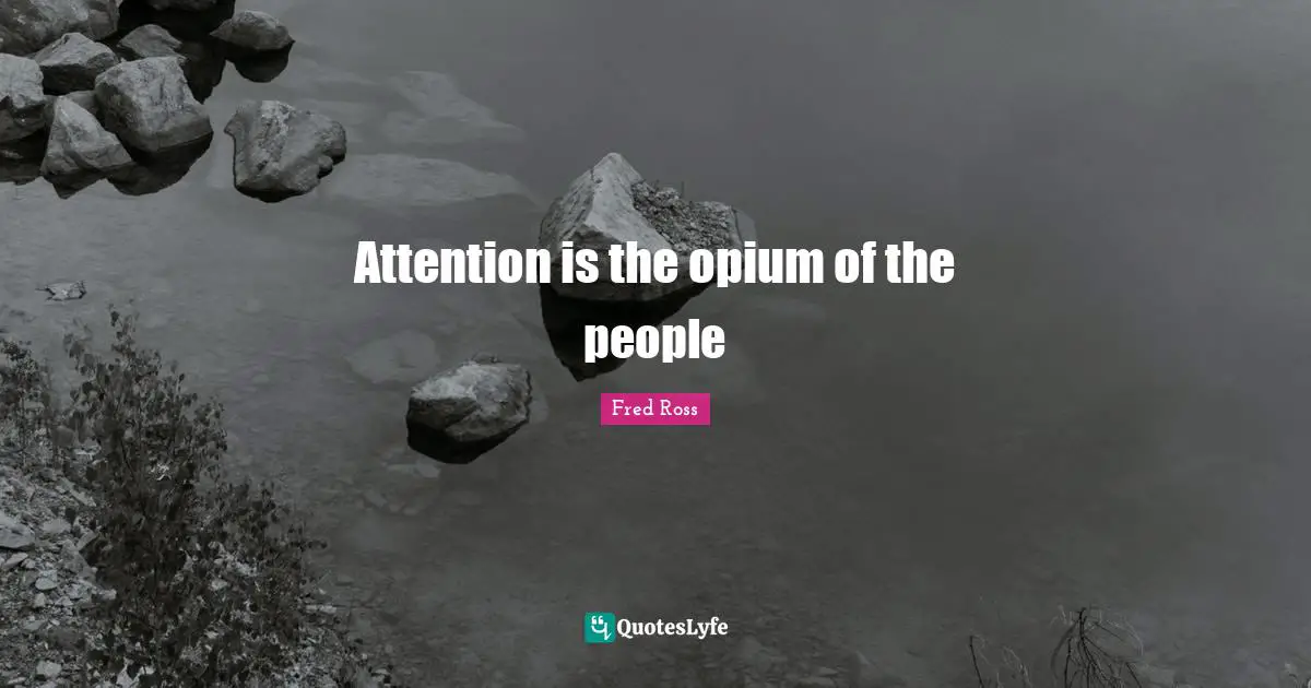 Opium Quotes: "Attention is the opium of the people"