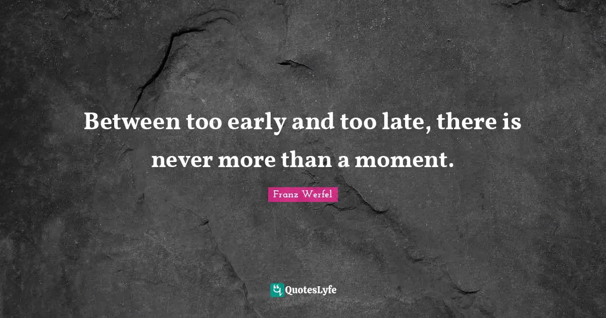 Franz Werfel Quotes: "Between too early and too late, there is never more than a moment."