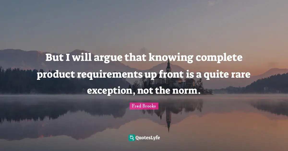Fred Brooks Quotes: "But I will argue that knowing complete product requirements up front is a quite rare exception, not the norm."