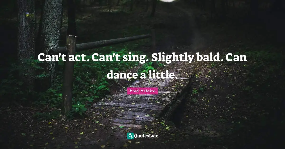 Can't act. Can't sing. Slightly bald. Can dance a little.