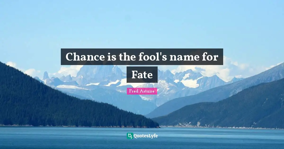 Chance is the fool's name for Fate