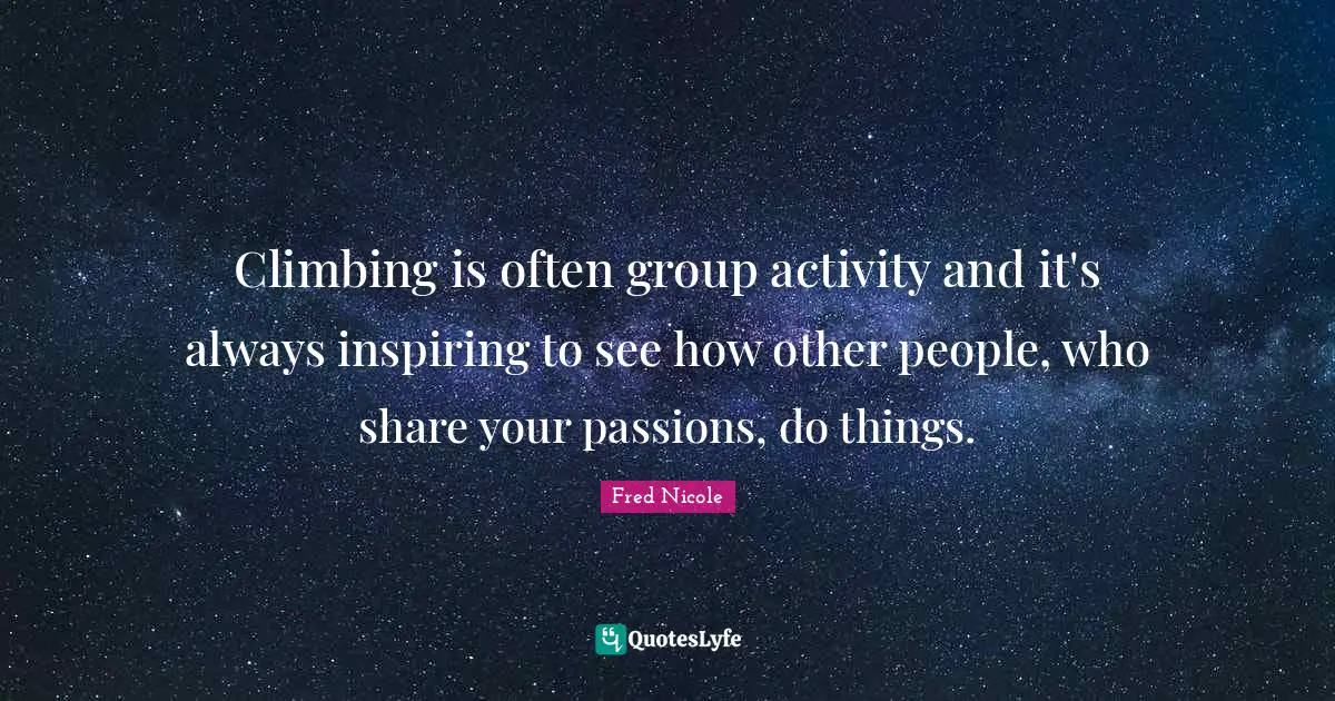 Climbing is often group activity and it's always inspiring to see how other people, who share your passions, do things.