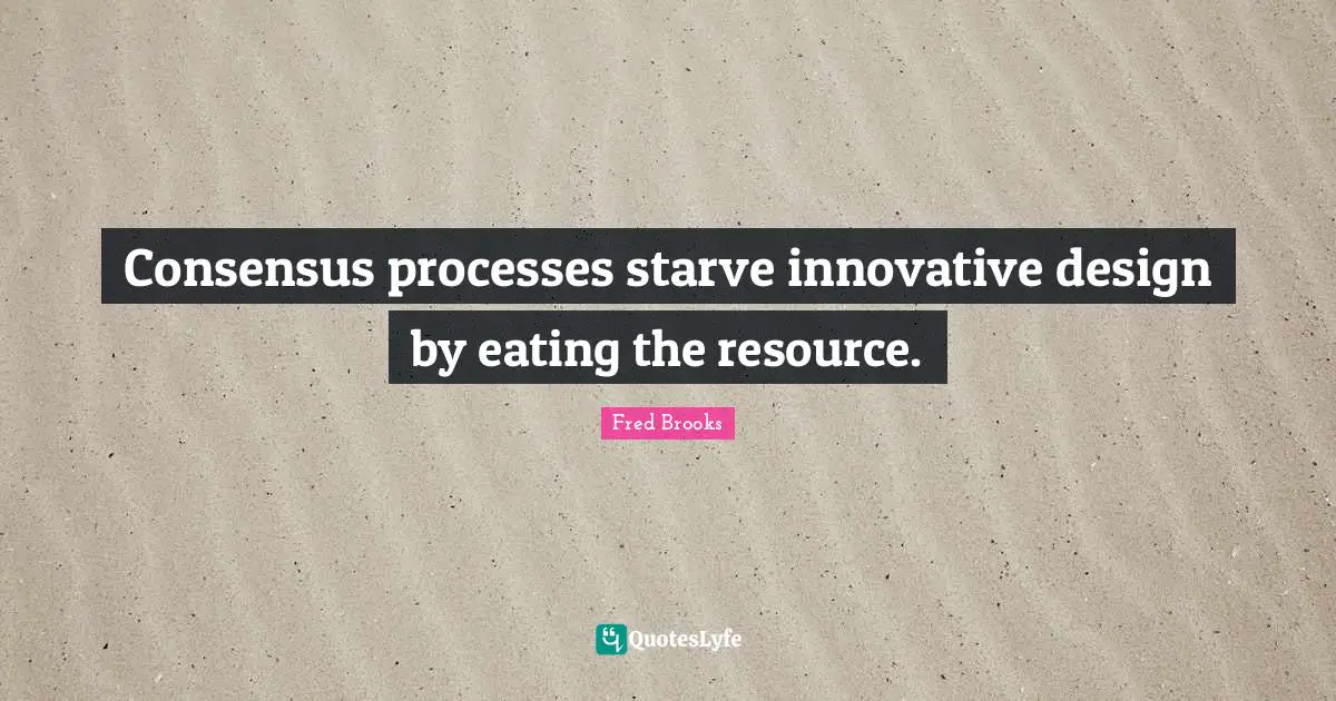 Fred Brooks Quotes: "Consensus processes starve innovative design by eating the resource."