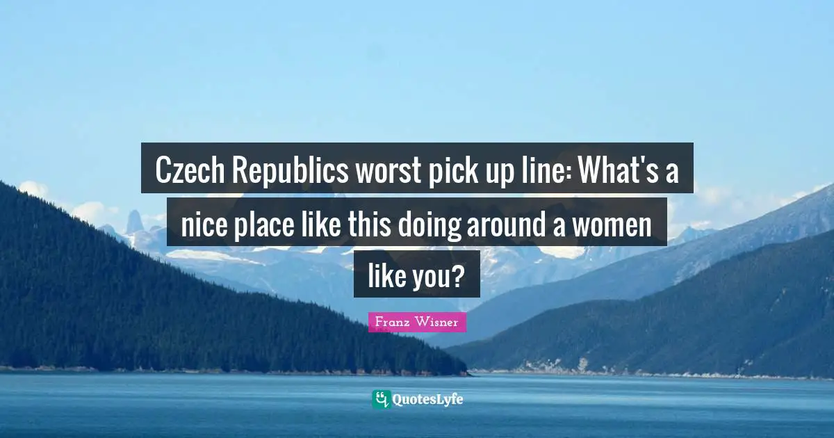 Czech Republics worst pick up line: What's a nice place like this doing around a women like you?