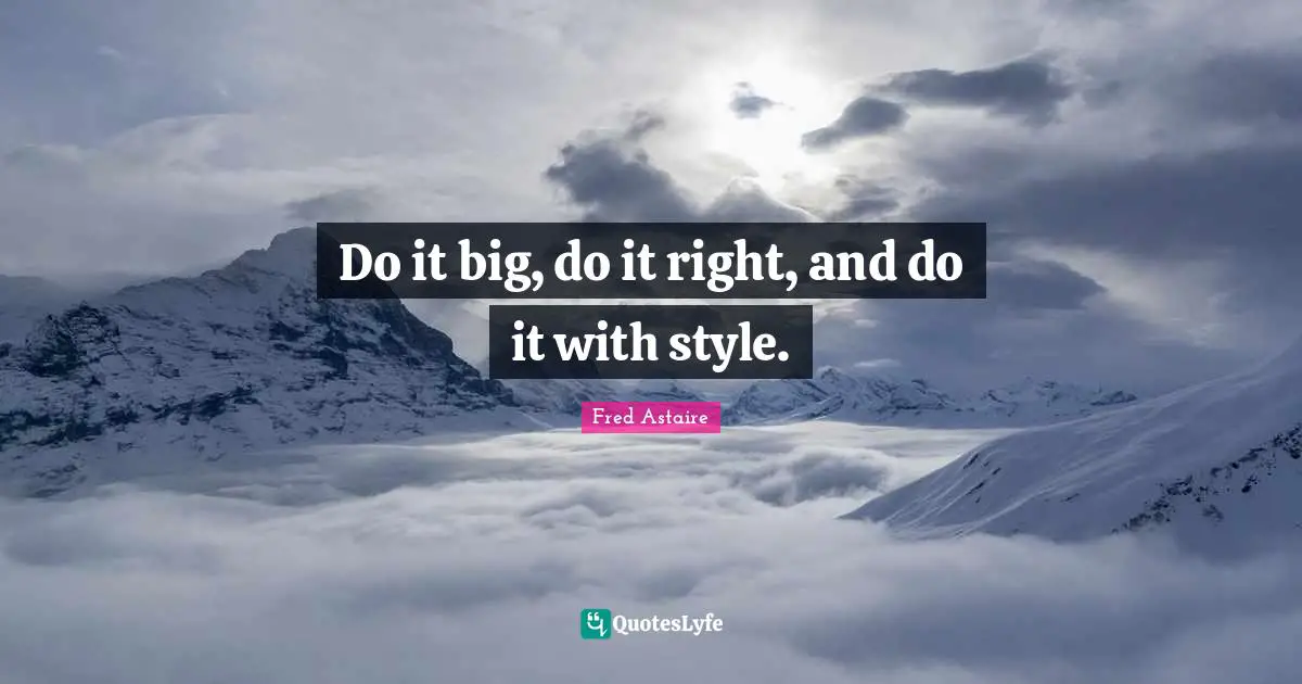 Do it big, do it right, and do it with style.