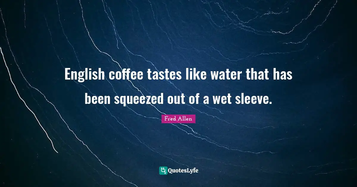 Fred Allen Quotes: "English coffee tastes like water that has been squeezed out of a wet sleeve."