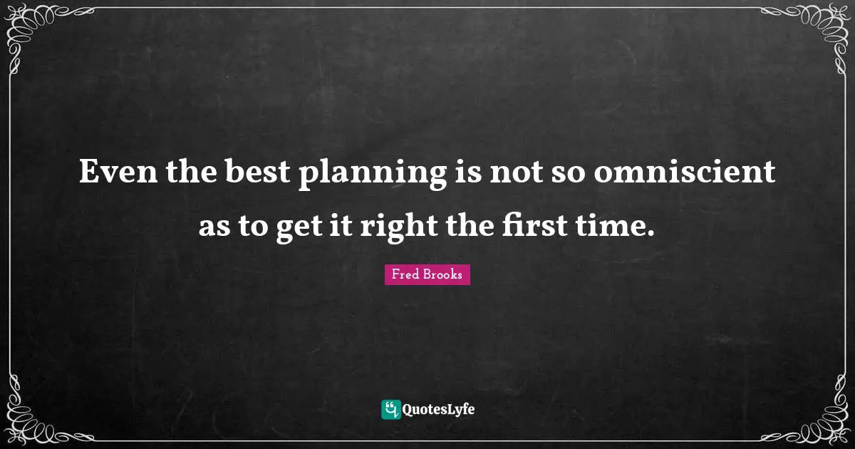 Fred Brooks Quotes: "Even the best planning is not so omniscient as to get it right the first time."