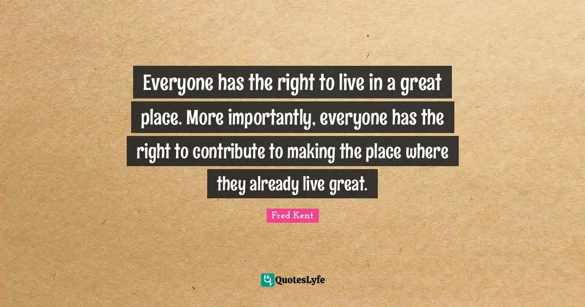 Everyone has the right to live in a great place. More importantly, everyone has the right to contribute to making the place where they already live great.