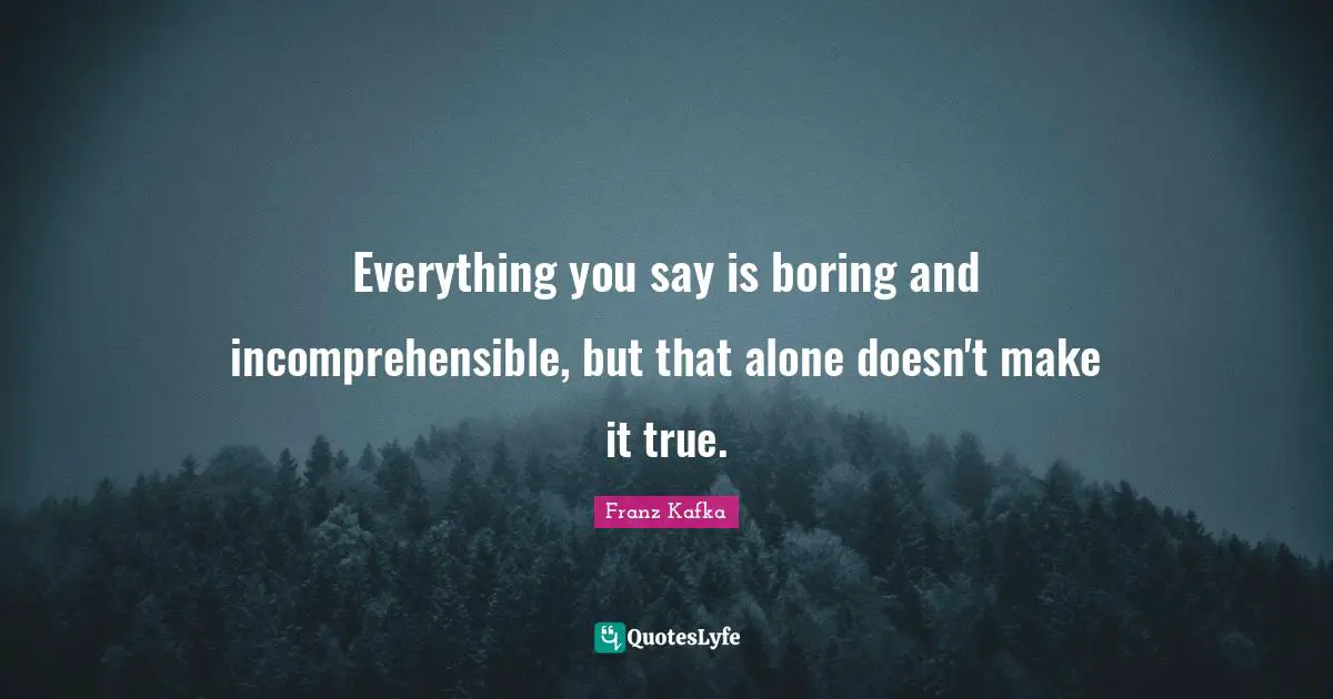 Everything you say is boring and incomprehensible, but that alone doesn't make it true.