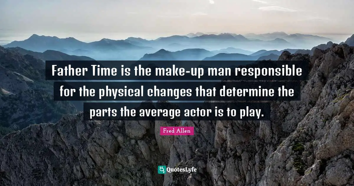 Father Time is the make-up man responsible for the physical changes that determine the parts the average actor is to play.