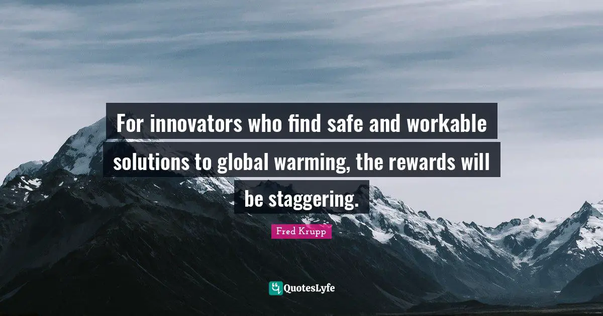 Innovators Quotes: "For innovators who find safe and workable solutions to global warming, the rewards will be staggering."