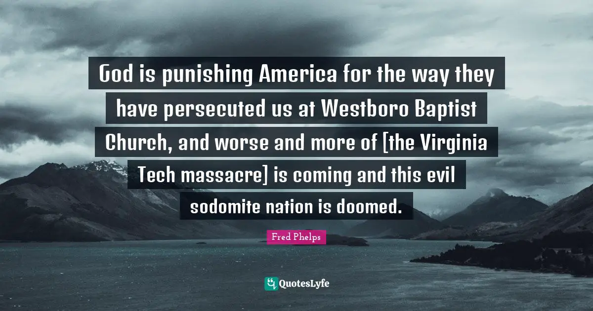 Ed Tech Quotes: "God is punishing America for the way they have persecuted us at Westboro Baptist Church, and worse and more of [the Virginia Tech massacre] is coming and this evil sodomite nation is doomed."