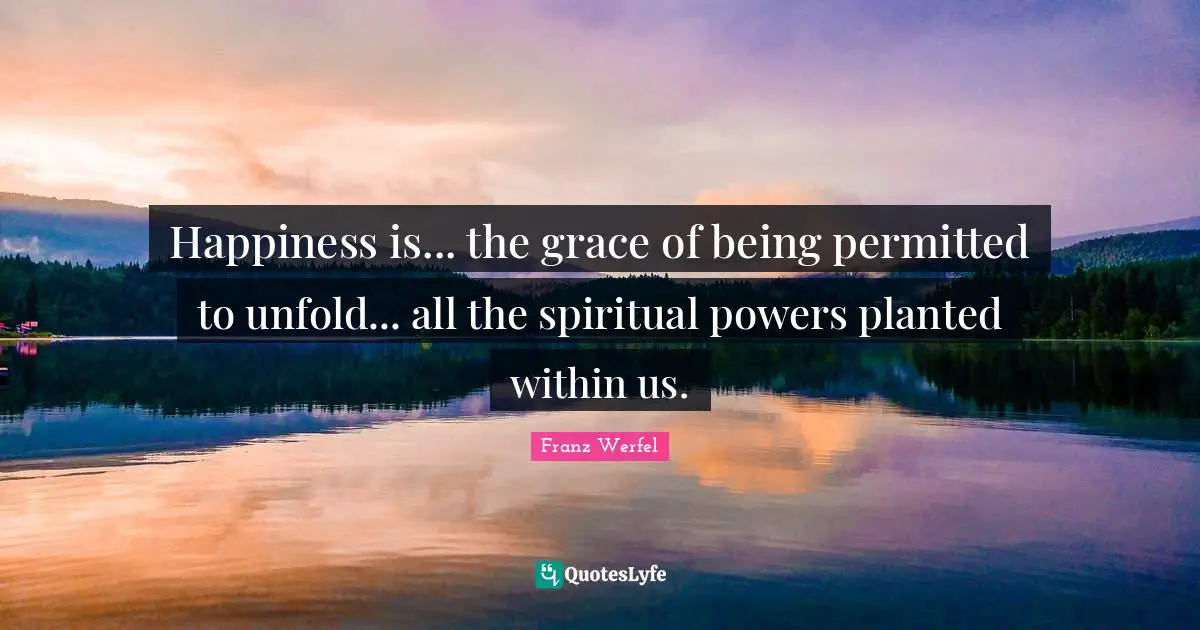 Franz Werfel Quotes: "Happiness is... the grace of being permitted to unfold... all the spiritual powers planted within us."