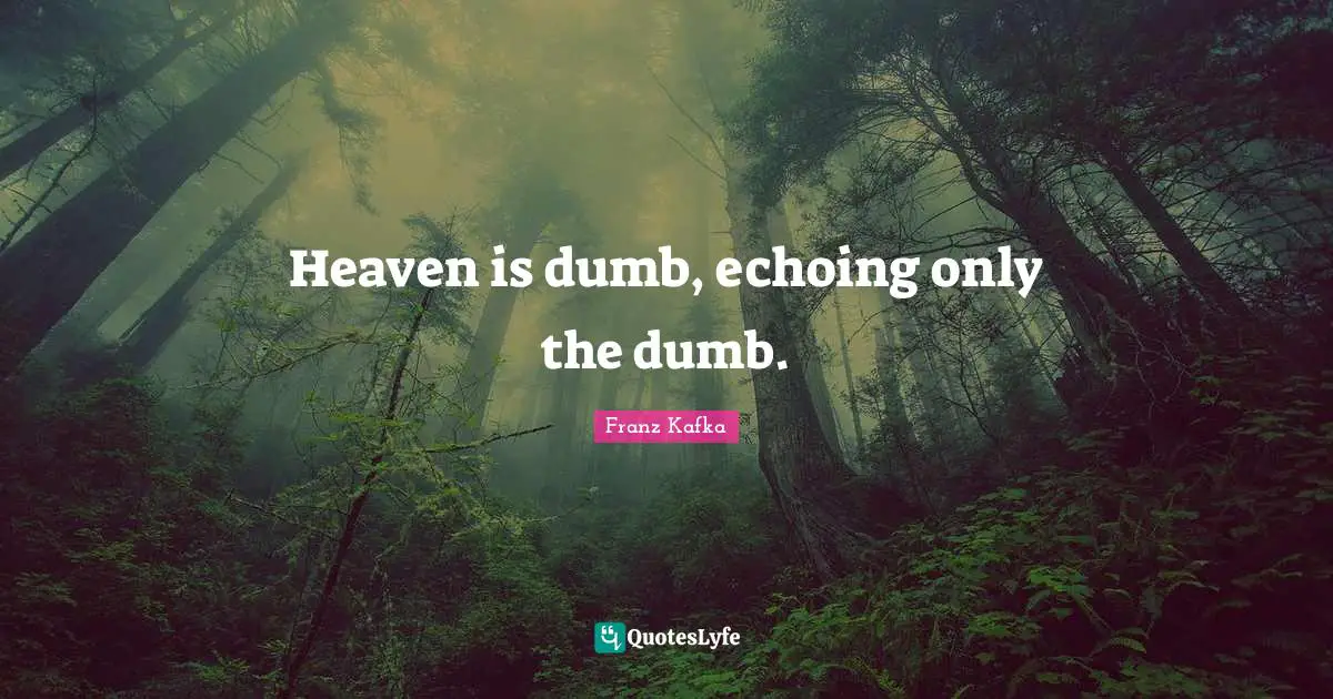 Heaven is dumb, echoing only the dumb.