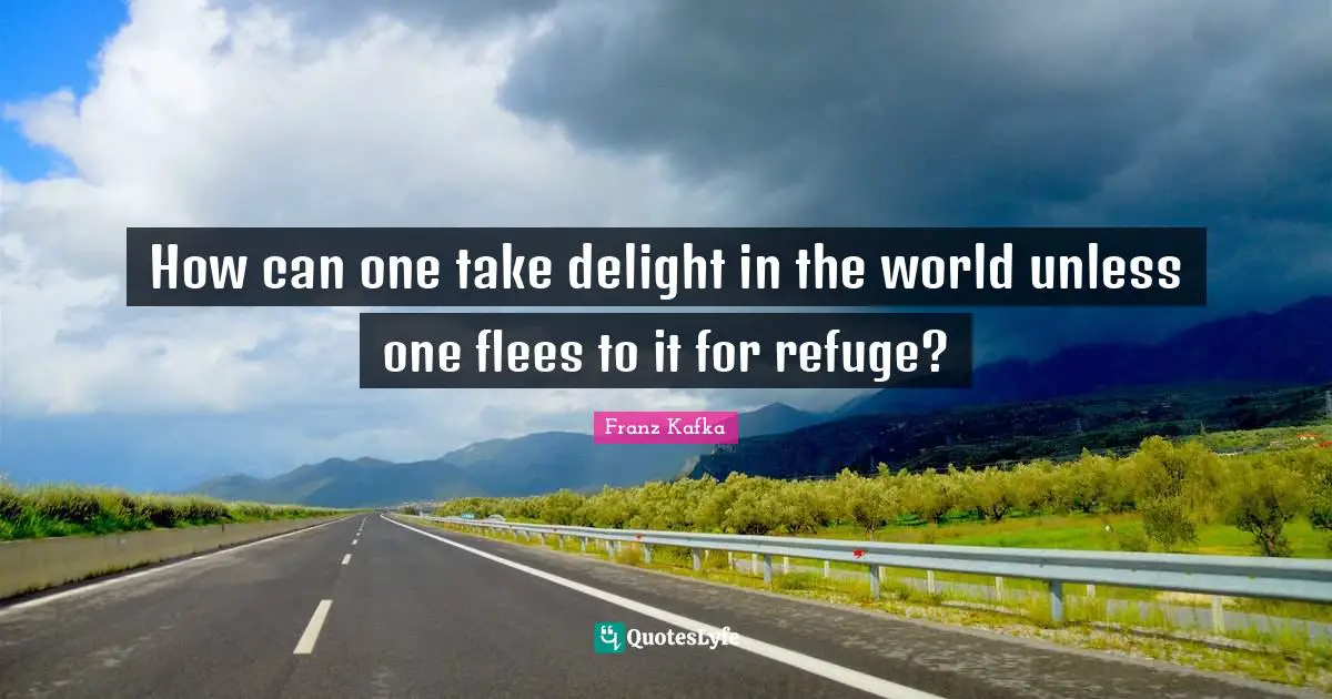 How can one take delight in the world unless one flees to it for refuge?