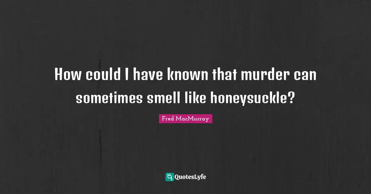 How could I have known that murder can sometimes smell like honeysuckle?