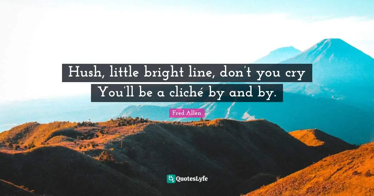 Hush, little bright line, don’t you cry You’ll be a cliché by and by.