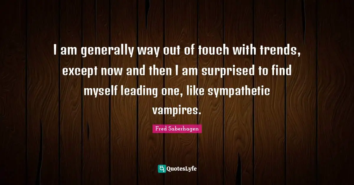 I am generally way out of touch with trends, except now and then I am surprised to find myself leading one, like sympathetic vampires.