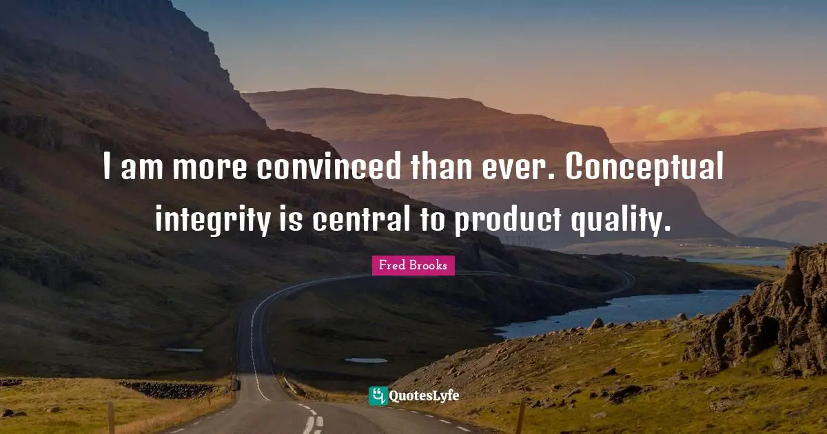 Fred Brooks Quotes: "I am more convinced than ever. Conceptual integrity is central to product quality."