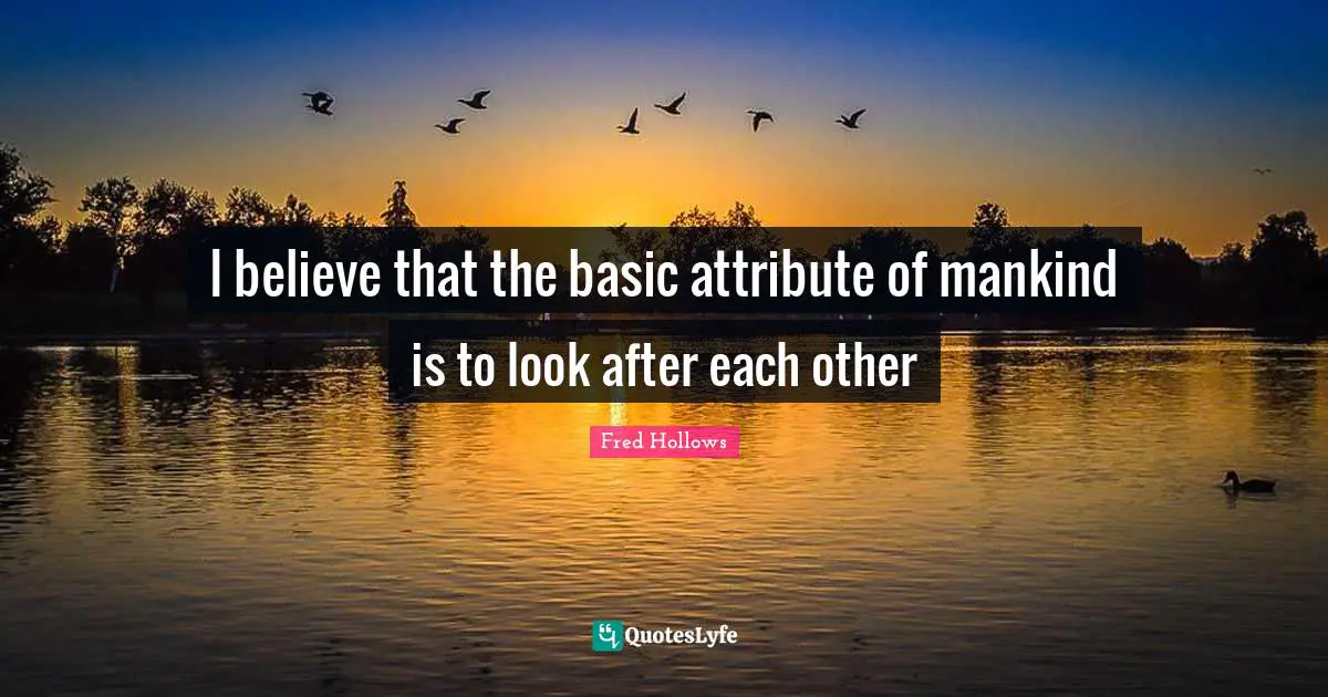 Mankind Quotes: "I believe that the basic attribute of mankind is to look after each other"