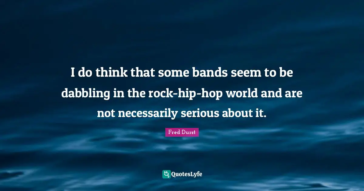 I do think that some bands seem to be dabbling in the rock-hip-hop world and are not necessarily serious about it.