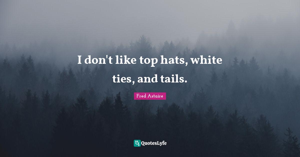 I don't like top hats, white ties, and tails.