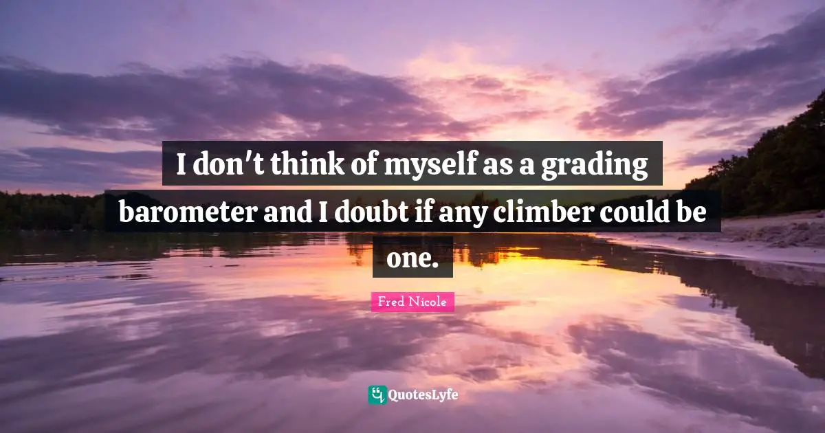 I don't think of myself as a grading barometer and I doubt if any climber could be one.