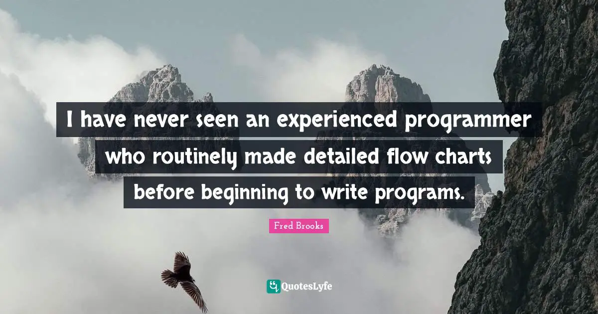 I have never seen an experienced programmer who routinely made detailed flow charts before beginning to write programs.