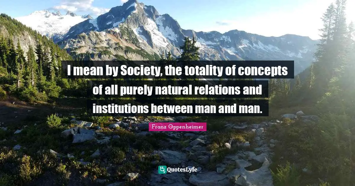 I mean by Society, the totality of concepts of all purely natural relations and institutions between man and man.