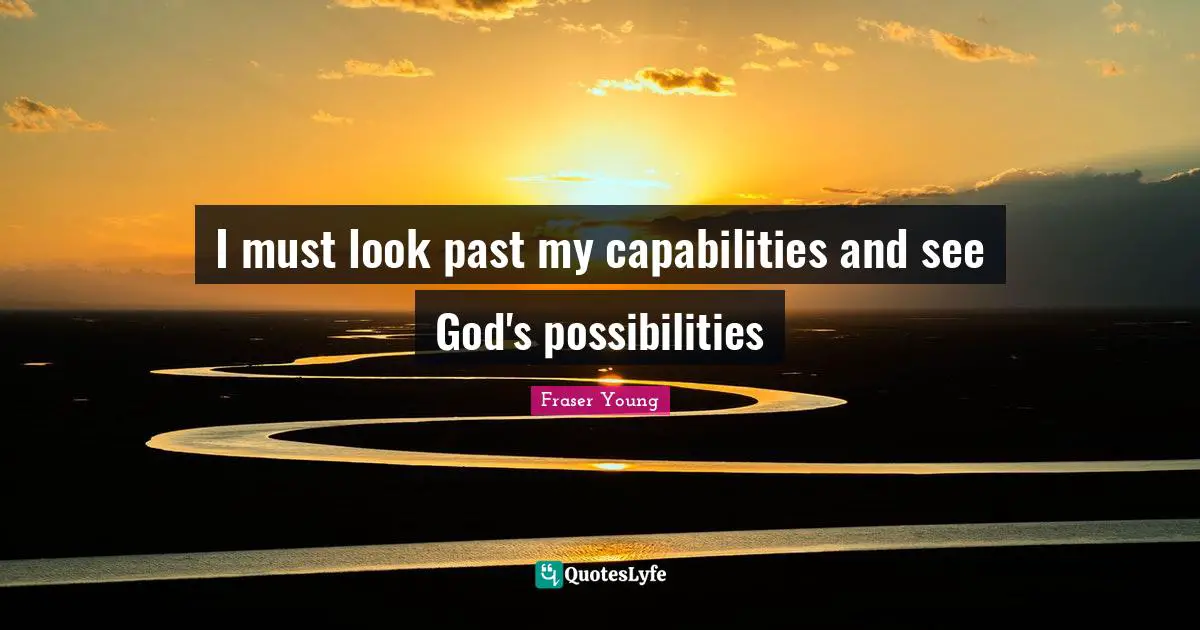 I must look past my capabilities and see God's possibilities