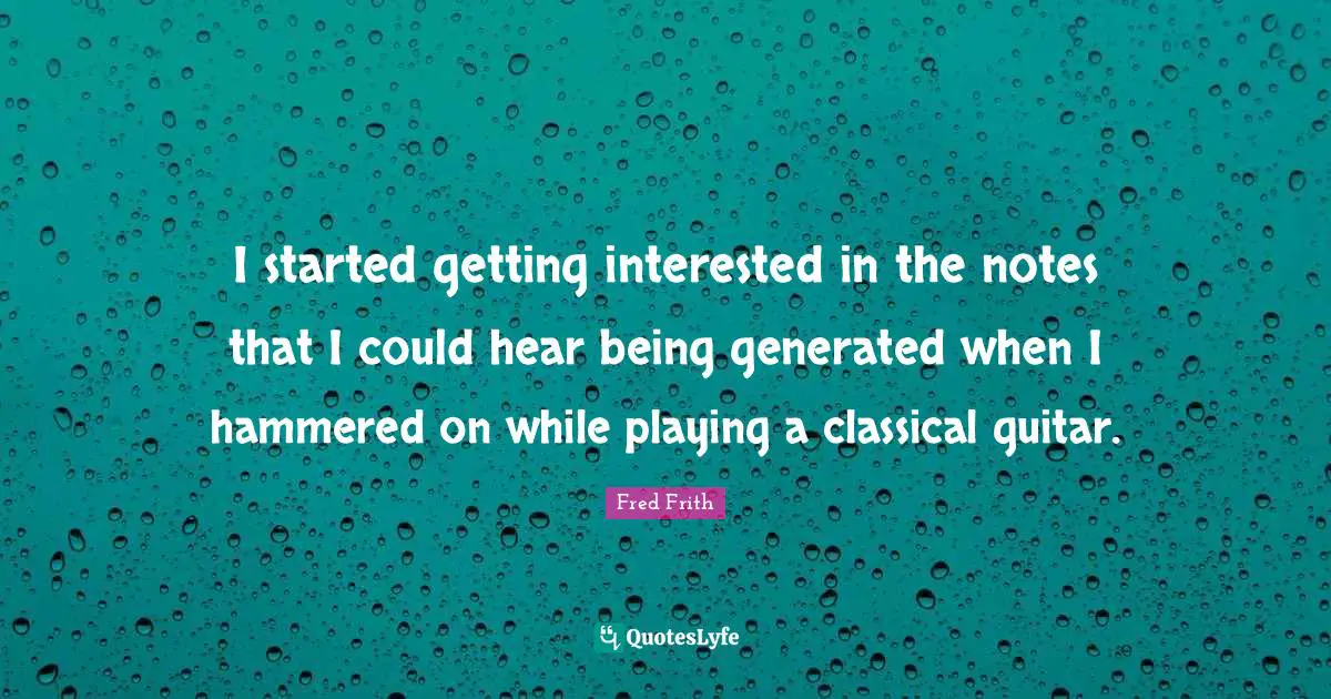 I started getting interested in the notes that I could hear being generated when I hammered on while playing a classical guitar.