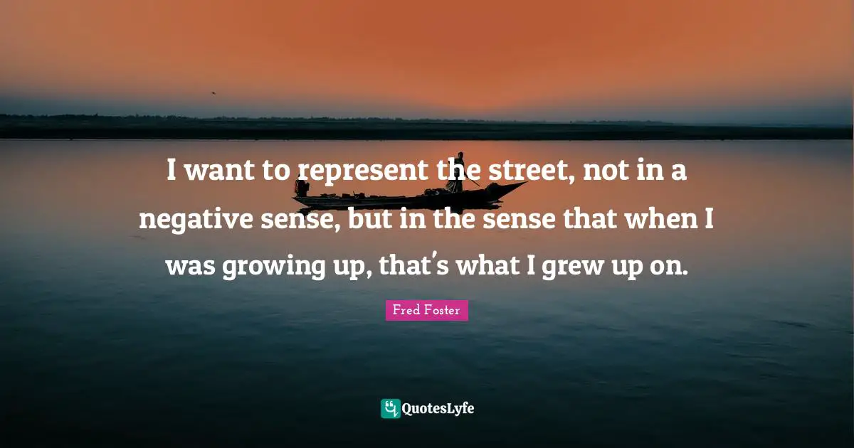 I want to represent the street, not in a negative sense, but in the sense that when I was growing up, that's what I grew up on.