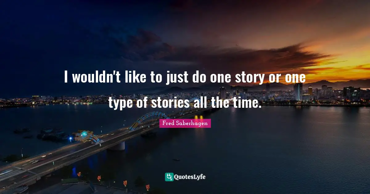 I wouldn't like to just do one story or one type of stories all the time.