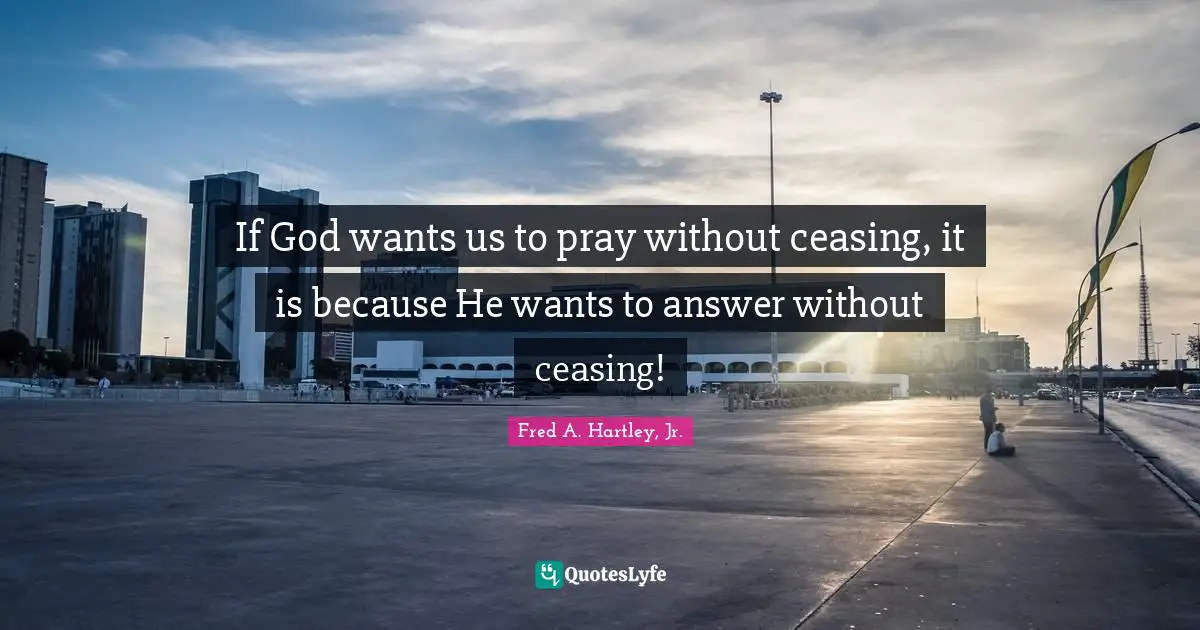 If God wants us to pray without ceasing, it is because He wants to answer without ceasing!